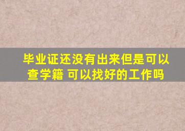 毕业证还没有出来但是可以查学籍 可以找好的工作吗